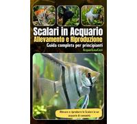 Scalari in Acquario Allevamento e Riproduzione: Una guida per allevare e riprodurre lo Scalare in un acquario di comunità (Acquari Low Cost: Per acquari semplici, economici e funzionali)