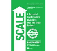 Scale: A Successful Agent’s Guide to Leveling Up a Real Estate Business: 3 (The Top-Producing Real Estate Agent)