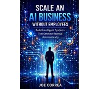 Scale an AI Business Without Employees: Use Automation, AI Agents & Systems Instead of Teams: 7 (From Idea to Empire)