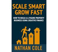 Scale Smart, Grow Fast: How to Build a 6-Figure Property Business Using Creative Finance