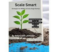 SCALE SMART Strategies for MSME's & Early Stage Startup: Practical Lessons for Empowering Growth Through Practical Suitability Execution & Alignments