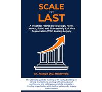 Scale To Last: A Practical Playbook to Design, Form, Launch, Scale, and Successfully Exit Your Organization With Lasting Legacy