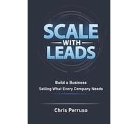 Scale With Leads: Build A Business Selling What Every Company Needs