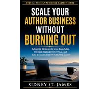 Scale Your Author Business Without Burning Out: Advanced Strategies to Grow Book Sales, Increase Reader Lifetime Value, and Build a Sustainable ... System (The Self-Publishing Mastery Series)