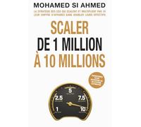 Scaler de 1 Million à 10 Millions: La stratégie des CEO qui scalent et multiplient par 10 leur chiffre d'affaires sans doubler leurs effectifs.