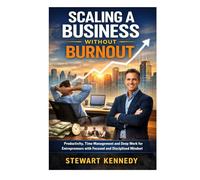 Scaling a Business Without Burnout: Productivity, Time Management and Deep Work for Entrepreneurs with Focused and Disciplined Mindset (Everyday Transformation Series)