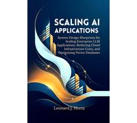 SCALING AI APPLICATIONS: System Design Blueprints for Scaling Enterprise LLM Applications, Reducing Cloud Infrastructure Costs, and Optimizing Vector Databases
