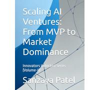 Scaling AI Ventures: From MVP to Market Dominance: Innovators Unlocked Series (Volume-II)