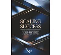 Scaling for Success: 23 Proven Startup Business Plans to Build a Profitable and Growing Enterprise, Step-by-Step Strategies for Launching, Scaling, ... Businesses Across Multiple Industries