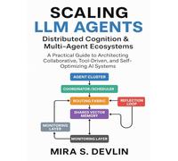 Scaling LLM Agents: Distributed Cognition & Multi-Agent Ecosystems: A Practical Guide to Architecting Collaborative, Tool-Driven, and Self-Optimizing AI Systems: 2 (The Agentic AI Engineering Series)