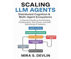 Scaling LLM Agents: Distributed Cognition & Multi-Agent Ecosystems: A Practical Guide to Architecting Collaborative, Tool-Driven, and Self-Optimizing AI Systems: 2 (The Agentic AI Engineering Series)