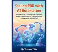 Scaling POD with AI Automation: From Manual Grinding to Automated Riches: The Advanced Entrepreneur's Guide to Print-on-Demand