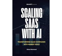 Scaling Saas with AI: Transforming Software Companies into Market Gold with Artificial Intelligence