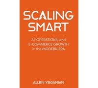 Scaling Smart: AI, Operations, and E-Commerce Growth in the Modern Era (Scaling Smart Series)
