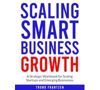 Scaling Smart Business Growth: A Strategic Workbook for Scaling Startups and Emerging Businesses