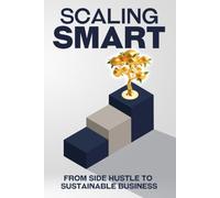 Scaling Smart: From Side Hustle to Sustainable Business (Escape the Rat Race)
