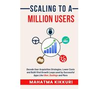 Scaling To A Million Users: Decode User Acquisition Strategies, Lower Costs and Build Viral Growth Loops used by Successful Apps Like Uber, Duolingo and More (Wear The Growth Hat)