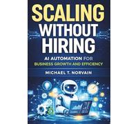 SCALING WITHOUT HIRING: AI AUTOMATION FOR BUSINESS GROWTH AND EFFICIENCY (Scale with AI)