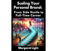 Scaling Your Personal Brand: From Side Hustle to Full-Time Career.: Build your brand, grow your income, and turn passion into a full-time profession.