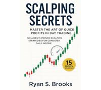 Scalping Secrets: Master the Art of Quick Profits in Day Trading: Includes 15 Proven Scalping Strategies for Consistent Daily Income