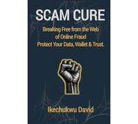 SCAM CURE: Break Free from the Web of Online Fraud Protect Your Data, Wallet & Trust