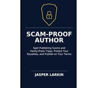 Scam-Proof Author: Spot Publishing Scams and Vanity-Press Traps, Protect Your Royalties, and Publish on Your Terms