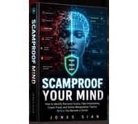 SCAMPROOF YOUR MIND: How to Identify Romance Scams, Fake Investments, Crypto Fraud, and Online Manipulation Tactics Before You Become a Victim