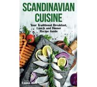 SCANDINAVIAN CUISINE: Your Traditional Breakfast, Lunch and Dinner Recipe Guide: 3 (Hygge Living: Leisure, Hobbies & Lifestyle)