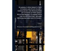 Scannell's New Jersey's First Citizens and State Guide ... Genealogies and Biographies of Citizens of New Jersey With Informing Glimpses Into the ... Affairs, Officialism and Institutions ..