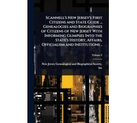 Scannell's New Jersey's First Citizens and State Guide ... Genealogies and Biographies of Citizens of New Jersey With Informing Glimpses Into the ... Affairs, Officialism and Institutions ..