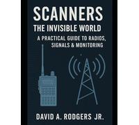 SCANNERS: The Invisible World - A Practical Guide to Radios, Signals & Monitoring (Off-Grid Radio Series)