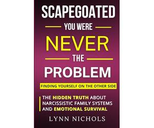 Scapegoated: You Were Never The Problem - The Hidden Truth About Narcissistic Family Systems, Emotional Survival, and Finding Yourself on the Other Side