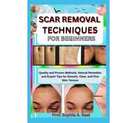 SCAR REMOVAL TECHNIQUES FOR BEGINNERS: Quality and Proven Methods, Natural Remedies and Expert Tips for Smooth, Clear, and Fine Skin Texture