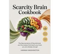 Scarcity Brain Cookbook: The Neuroscience of Nourishment and the Recipes That Teach Your Brain You Are Already Enough