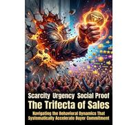 Scarcity Urgency Social Proof: The Trifecta of Sales: Navigating the Behavioral Dynamics That Systematically Accelerate Buyer Commitment