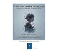 Scarifications, anorexie, phobie scolaire et autres souffrances chez l'adolescent: à l'intention des professionnels et des parents