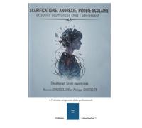 SCARIFICATIONS, ANOREXIE, PHOBIE SCOLAIRE et autres souffrances chez l'adolescent: Troubles et soins appropriés. A l'intention des parents et des professionnels