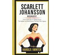 Scarlett Johansson Biography: From Child Star to Global Force: The Battles and Bold Moves that Built Her Legacy