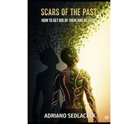 SCARS OF THE PAST - HOW TO GET RID OF THEM: HOW TO GET RID OF THEM AND BE HAPPY