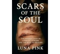 SCARS OF THE SOUL: THE HIDDEN COSTS OF COSMETIC SURGERY AND THE ROAD TO HEALING