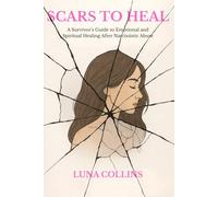 Scars to Heal: A Survivor’s Guide to Emotional and Spiritual Healing After Narcissistic Abuse