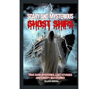 Scary and Mysterious Ghost Ships: True Dark Mysteries, Lost Voyages, and Creepy Sea Stories That Will Haunt Your Imagination