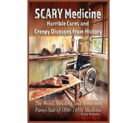 Scary Medicine: Horrible Cures and Creepy Diseases from History: The Weird, Shocking, and Sometimes Funny Side of 1800-1970s Medicine (Our Scary History)
