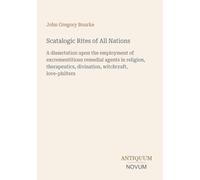 Scatalogic Rites of All Nations: A dissertation upon the employment of excrementitious remedial agents in religion, therapeutics, divination, witchcraft, love-philters