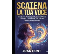 SCATENA LA TUA VOCE: Una Guida Pratica per Superare l'Ansia Sociale e Connettersi con Fiducia (Versione per Donne) (SÌ, VOGLIO. SÌ, POSSO.)
