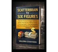 SCATTERBRAIN TO SIX FIGURES: Real-World Career Strategies That Turn Adhd Traits Into Your Highest Income Producing Assets - From Job Search To Executive Leadership For Non-Traditional Thinkers