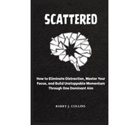 Scattered: How to Eliminate Distraction, Master Your Focus, and Build Unstoppable Momentum Through One Dominant Aim