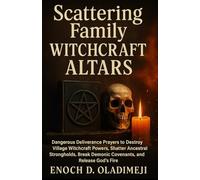 SCATTERING FAMILY WITCHCRAFT ALTARS: DANGEROUS DELIVERANCE PRAYERS TO DESTROY VILLAGE WITCHCRAFT POW ERS, SHATTER ANCESTRAL STRONGHOLDS, BREAK DEMONIC COVENANTS, AND RELEASE GOD'S FIRE