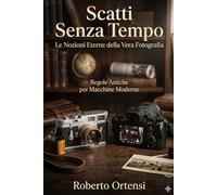 Scatti Senza Tempo: Le Nozioni Eterne della Vera Fotografia; Regole Antiche per Macchine Moderne