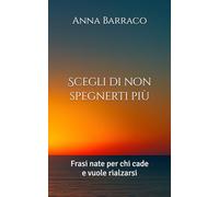 Scegli di non spegnerti più: Frasi nate per chi cade e vuole rialzarsi